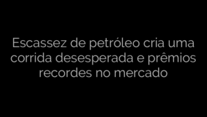 ​Escassez de petróleo cria uma corrida desesperada e prêmios recordes no mercado 